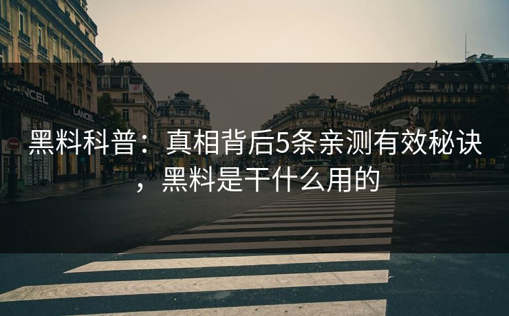黑料科普:真相背后5条亲测有效秘诀,黑料是干什么用的 黑料科普:真相背后5条亲测有效秘诀,黑料是干什么用的