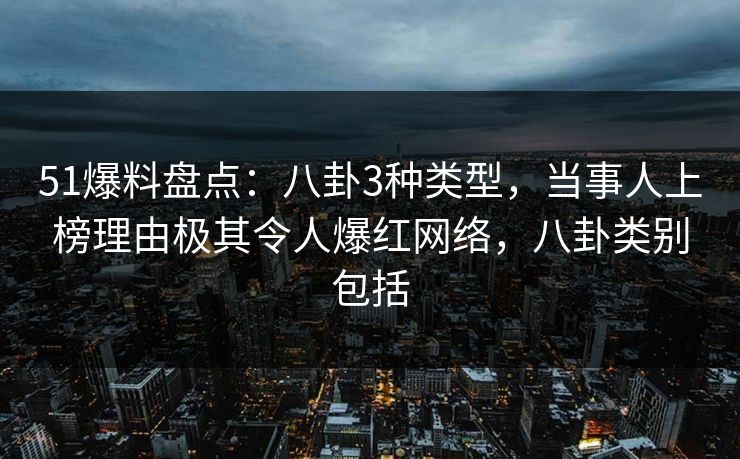 51爆料盘点:八卦3种类型,当事人上榜理由极其令人爆红网络,八卦类别包括 51爆料盘点:八卦3种类型,当事人上榜理由极其令人爆红网络,八卦类别包括