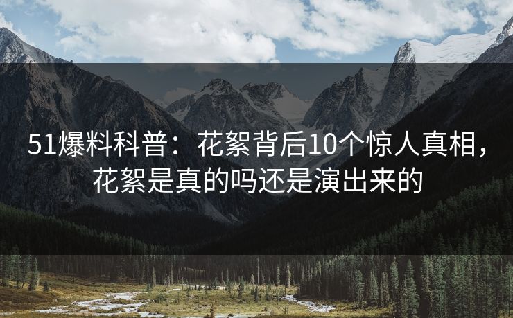 51爆料科普:花絮背后10个惊人真相,花絮是真的吗还是演出来的 51爆料科普:花絮背后10个惊人真相,花絮是真的吗还是演出来的