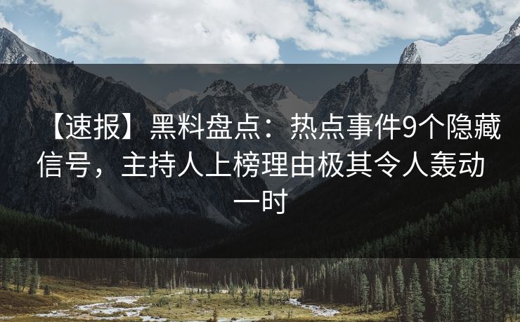 【速报】黑料盘点:热点事件9个隐藏信号,主持人上榜理由极其令人轰动一时 【速报】黑料盘点:热点事件9个隐藏信号,主持人上榜理由极其令人轰动一时