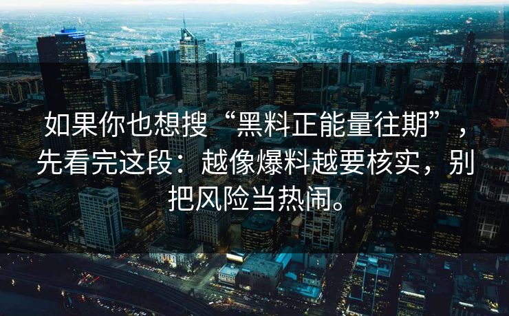 如果你也想搜“黑料正能量往期”，先看完这段：越像爆料越要核实，别把风险当热闹。