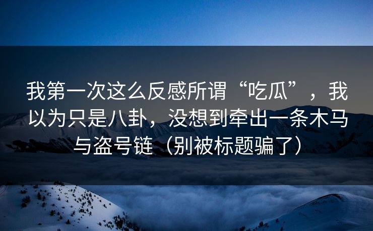 我第一次这么反感所谓“吃瓜”,我以为只是八卦,没想到牵出一条木马与盗号链(别被标题骗了) 我第一次这么反感所谓“吃瓜”,我以为只是八卦,没想到牵出一条木马与盗号链(别被标题骗了)