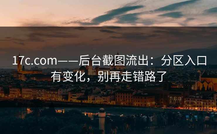 17c.com——后台截图流出:分区入口有变化,别再走错路了 17c.com——后台截图流出:分区入口有变化,别再走错路了