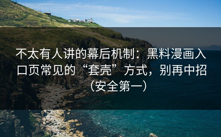 不太有人讲的幕后机制：黑料漫画入口页常见的“套壳”方式，别再中招（安全第一）